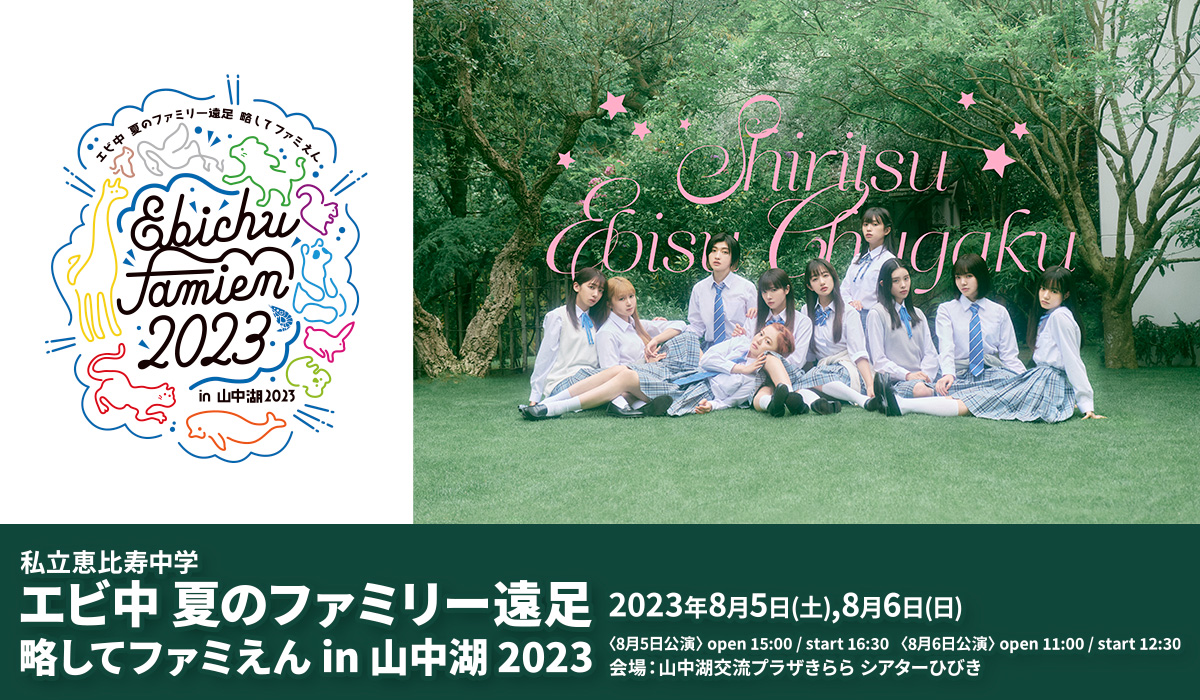 私立恵比寿中学 エビ中 夏のファミリー遠足 略してファミえん in 山中湖 2023 2023年8月5日(土),8月6日(日) 〈8月5日公演〉open 15:00 / start 16:30〈8月6日公演〉open 11:00 / start 12:30 会場:山中湖交流プラザきらら シアターひびき